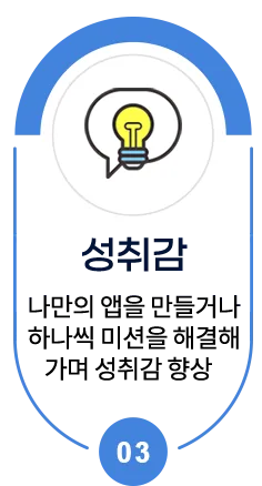 성취감 - 나만의 앱을 만들거나 하나씩 미션을 해결해 가며 성취감 향상